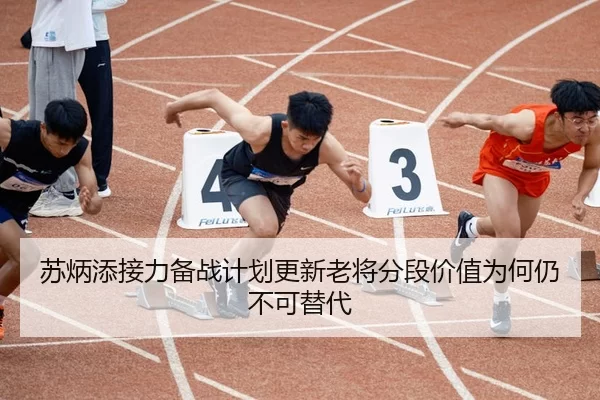 苏炳添接力备战计划更新老将分段价值为何仍不可替代