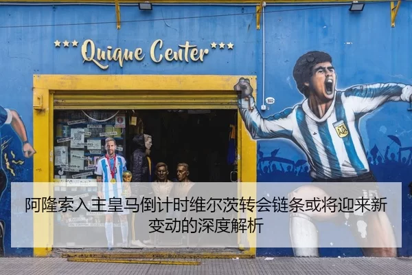 阿隆索入主皇马倒计时维尔茨转会链条或将迎来新变动的深度解析
