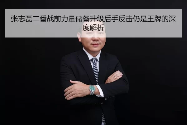 张志磊二番战前力量储备升级后手反击仍是王牌的深度解析