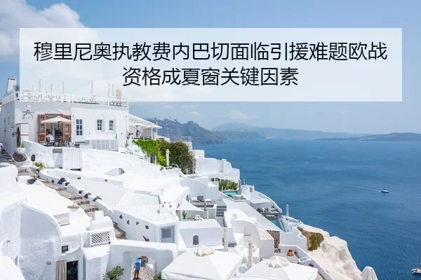 穆里尼奥执教费内巴切面临引援难题欧战资格成夏窗关键因素