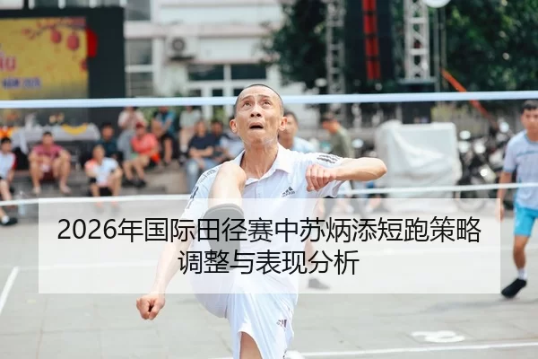 2026年国际田径赛中苏炳添短跑策略调整与表现分析