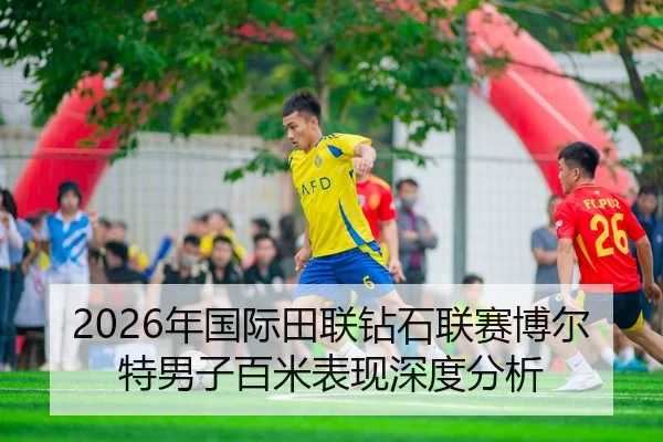 2026年国际田联钻石联赛博尔特男子百米表现深度分析