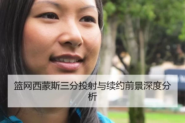篮网西蒙斯三分投射与续约前景深度分析