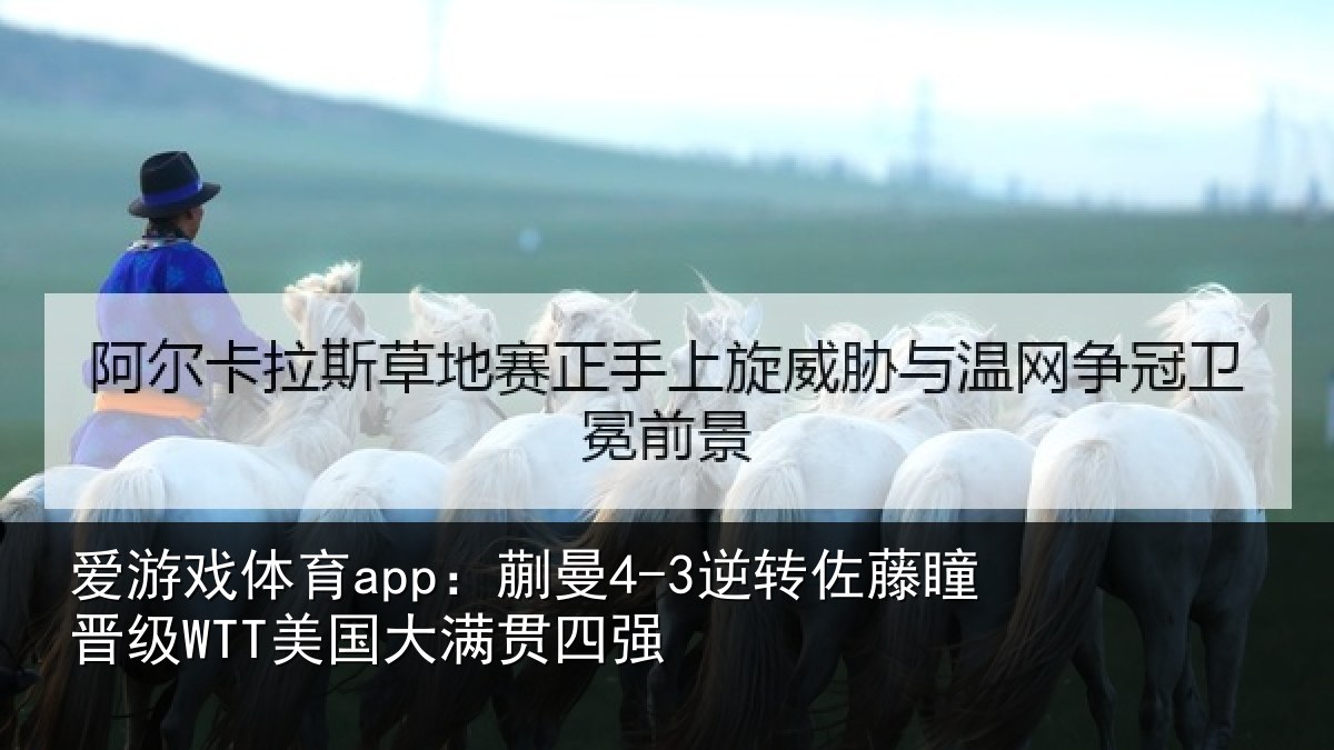 爱游戏体育app：蒯曼4-3逆转佐藤瞳晋级WTT美国大满贯四强