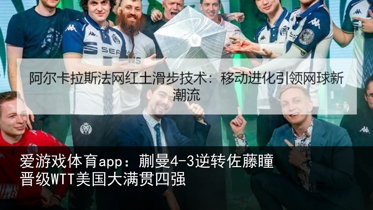 爱游戏体育app：蒯曼4-3逆转佐藤瞳晋级WTT美国大满贯四强