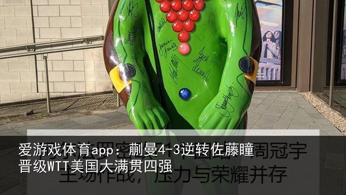 爱游戏体育app：蒯曼4-3逆转佐藤瞳晋级WTT美国大满贯四强