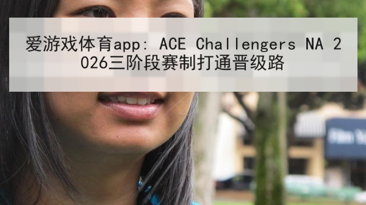 爱游戏体育app: ACE Challengers NA 2026三阶段赛制打通晋级路