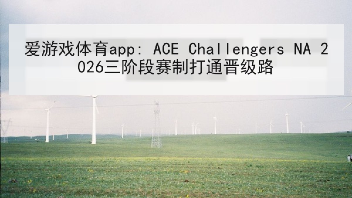 爱游戏体育app: ACE Challengers NA 2026三阶段赛制打通晋级路