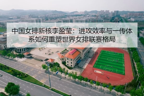 中国女排新核李盈莹：进攻效率与一传体系如何重塑世界女排联赛格局