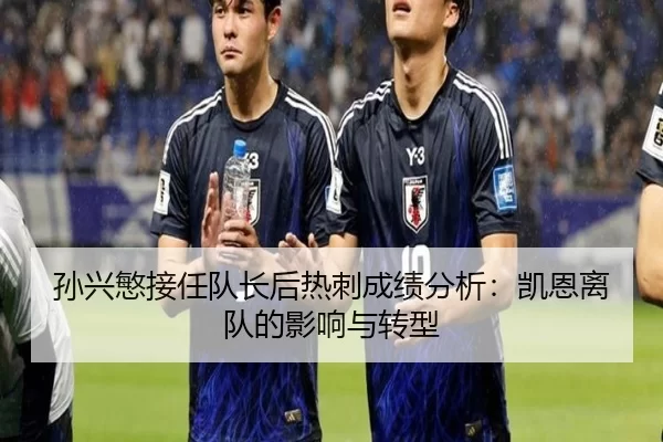孙兴慜接任队长后热刺成绩分析：凯恩离队的影响与转型